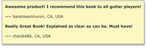 Awesome product! I recommend this book to all guitar players!  ~~ baretoesinhuron, CA, USA  Really Great Book! Explained as clear as can be. Must have!   ~~ chan6486, CA, USA